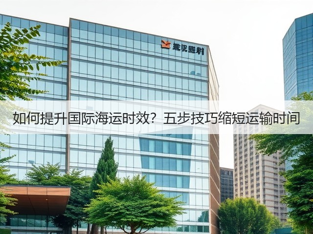 如何提升国际海运时效?五步技巧缩短运输时间(图3) 如何提升国际海运时效?五步技巧缩短运输时间(图3)