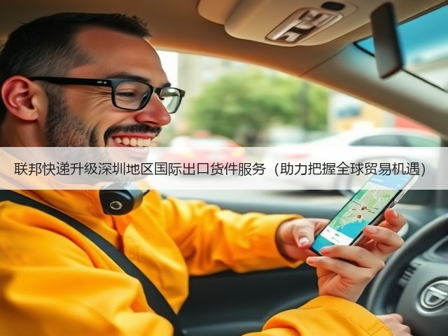 联邦快递升级深圳地区国际出口货件服务(助力把握全球贸易机遇)(图3) 联邦快递升级深圳地区国际出口货件服务(助力把握全球贸易机遇)(图3)