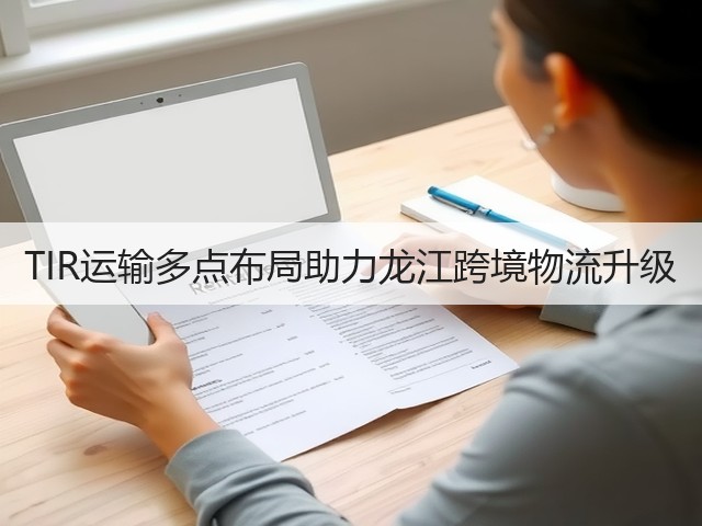 TIR运输多点布局助力龙江跨境物流升级(图1)