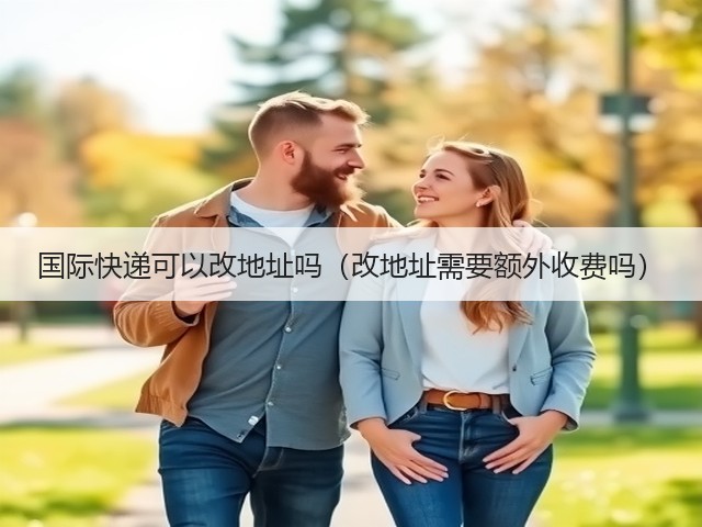国际快递可以改地址吗(改地址需要额外收费吗)(图2) 国际快递可以改地址吗(改地址需要额外收费吗)(图2)