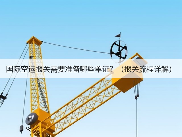 国际空运报关需要准备哪些单证?(报关流程详解)(图2) 国际空运报关需要准备哪些单证?(报关流程详解)(图2)