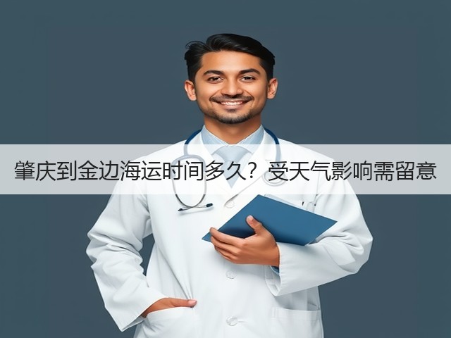 肇庆到金边海运时间多久？受天气影响需留意(图2)