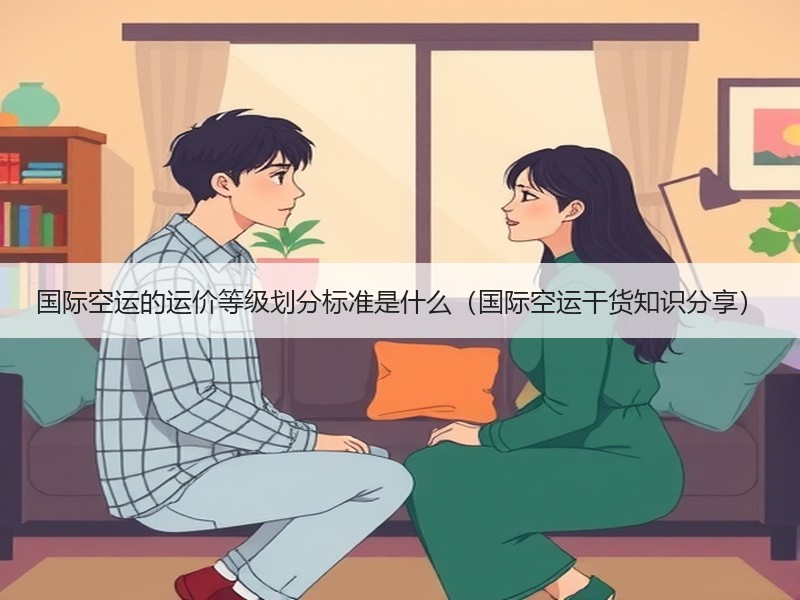 国际空运的运价等级划分标准是什么（国际空运干货知识分享）