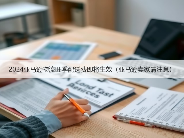 2024亚马逊物流旺季配送费即将生效(亚马逊卖家请注意)(图2) 2024亚马逊物流旺季配送费即将生效(亚马逊卖家请注意)(图2)