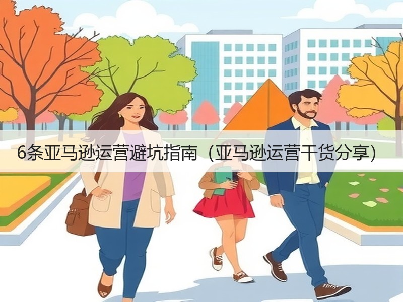 6条亚马逊运营避坑指南(亚马逊运营干货分享) 6条亚马逊运营避坑指南(亚马逊运营干货分享)