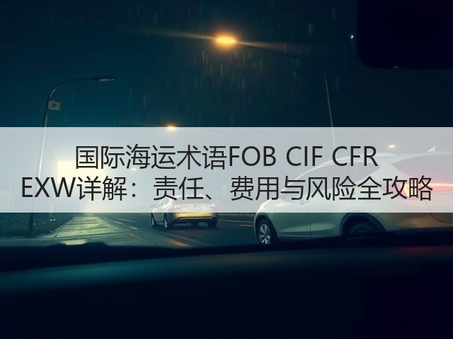 国际海运术语FOB CIF CFR EXW详解:责任、费用与风险全攻略(图3) 国际海运术语FOB CIF CFR EXW详解:责任、费用与风险全攻略(图3)