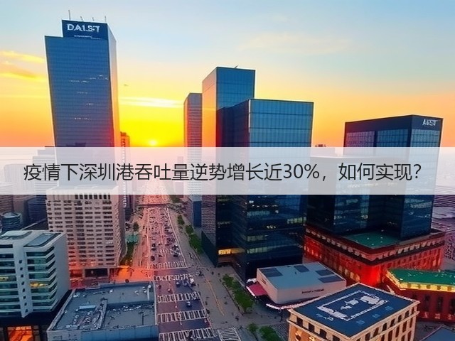 疫情下深圳港吞吐量逆势增长近30%,如何实现?(图1) 疫情下深圳港吞吐量逆势增长近30%,如何实现?(图1)