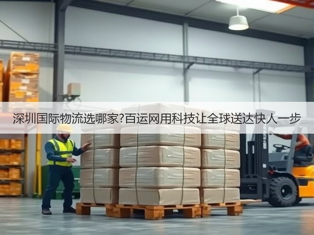 深圳国际物流选哪家?百运网用科技让全球送达快人一步(图2) 深圳国际物流选哪家?百运网用科技让全球送达快人一步(图2)