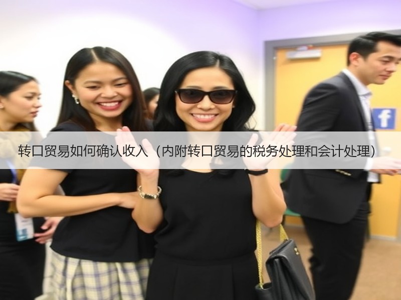 转口贸易如何确认收入(内附转口贸易的税务处理和会计处理) 转口贸易如何确认收入(内附转口贸易的税务处理和会计处理)