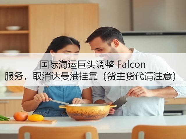 国际海运巨头调整 Falcon 服务,取消达曼港挂靠(货主货代请注意)(图1) 国际海运巨头调整 Falcon 服务,取消达曼港挂靠(货主货代请注意)(图1)