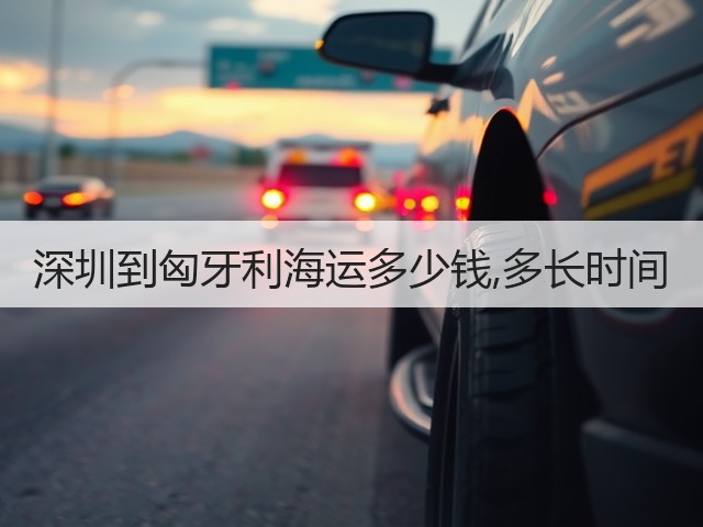 深圳到匈牙利海运多少钱,多长时间(图2) 深圳到匈牙利海运多少钱,多长时间(图2)