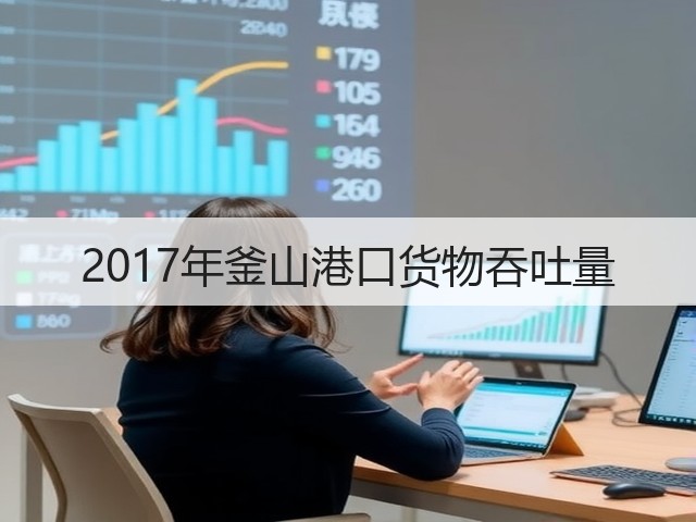 2017年釜山港口货物吞吐量(图1) 2017年釜山港口货物吞吐量(图1)