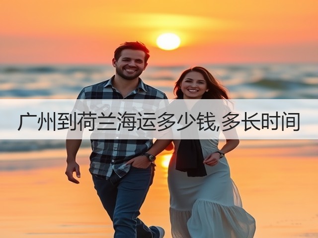广州到荷兰海运多少钱,多长时间(图2)