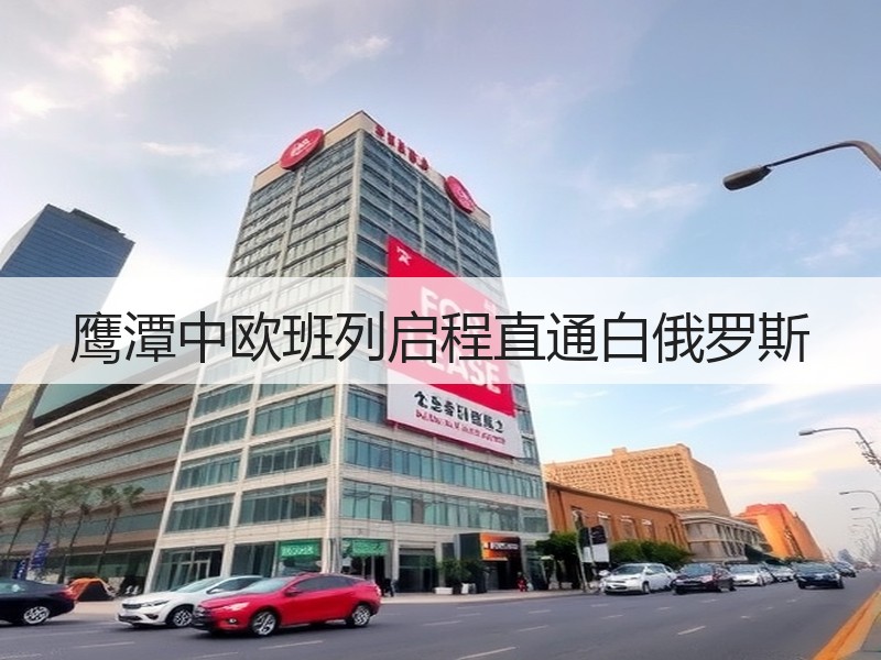 鹰潭中欧班列启程直通白俄罗斯 鹰潭中欧班列启程直通白俄罗斯