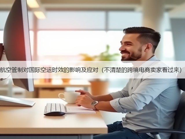 航空管制对国际空运时效的影响及应对(不清楚的跨境电商卖家看过来)(图3) 航空管制对国际空运时效的影响及应对(不清楚的跨境电商卖家看过来)(图3)