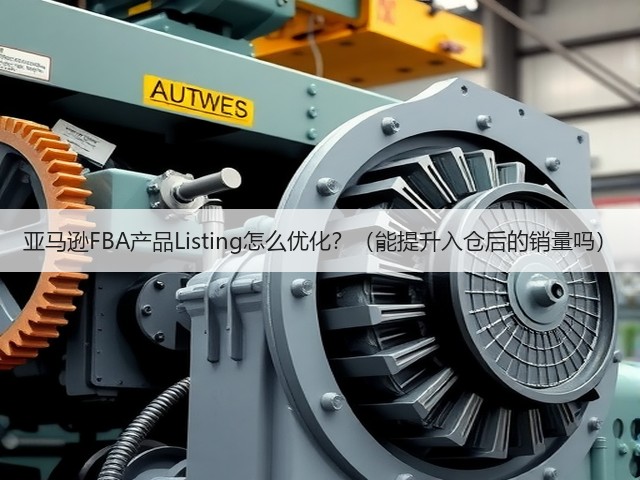 亚马逊FBA产品Listing怎么优化?(能提升入仓后的销量吗)(图1) 亚马逊FBA产品Listing怎么优化?(能提升入仓后的销量吗)(图1)