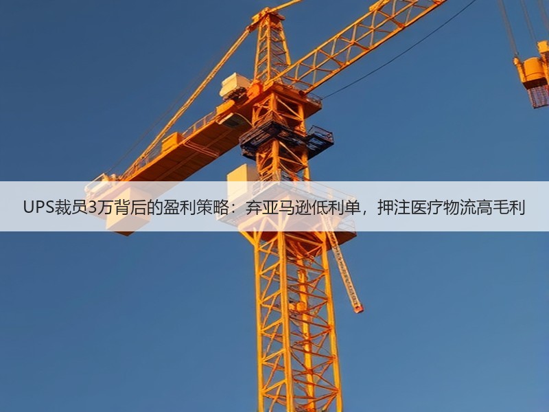 UPS裁员3万背后的盈利策略:弃亚马逊低利单,押注医疗物流高毛利 UPS裁员3万背后的盈利策略:弃亚马逊低利单,押注医疗物流高毛利