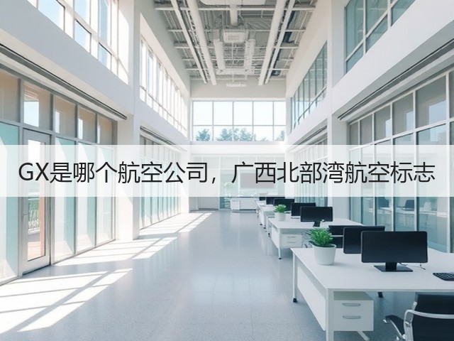 GX是哪个航空公司,广西北部湾航空标志(图1) GX是哪个航空公司,广西北部湾航空标志(图1)