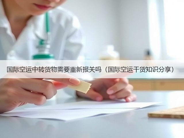 国际空运中转货物需要重新报关吗(国际空运干货知识分享)(图2) 国际空运中转货物需要重新报关吗(国际空运干货知识分享)(图2)