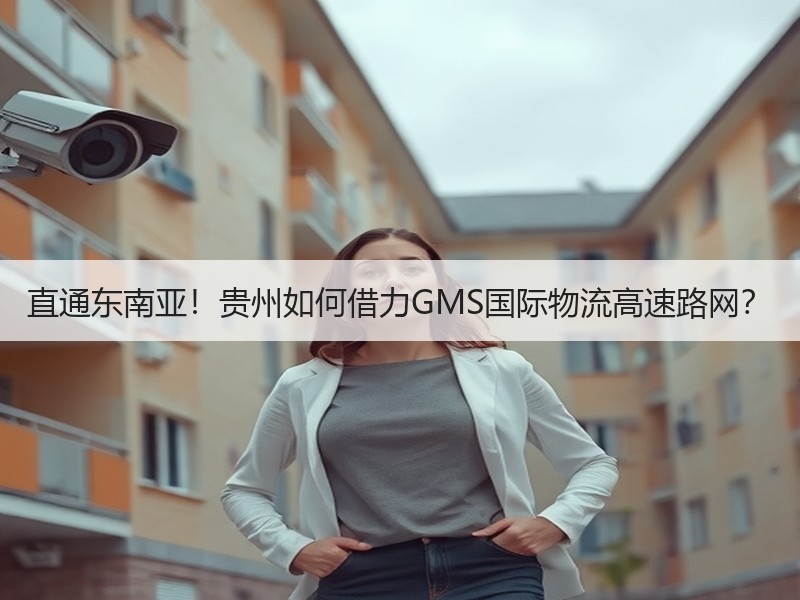 直通东南亚!贵州如何借力GMS国际物流高速路网? 直通东南亚!贵州如何借力GMS国际物流高速路网?