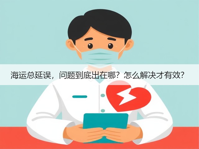 海运总延误,问题到底出在哪?怎么解决才有效?(图1) 海运总延误,问题到底出在哪?怎么解决才有效?(图1)