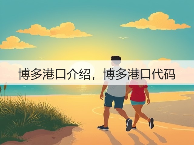 博多港口介绍,博多港口代码(图3) 博多港口介绍,博多港口代码(图3)