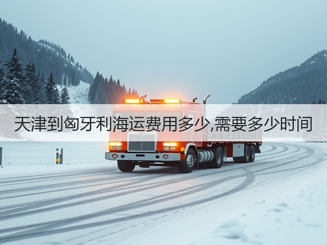 天津到匈牙利海运费用多少,需要多少时间(图2) 天津到匈牙利海运费用多少,需要多少时间(图2)