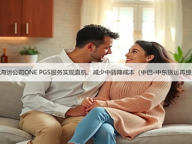 国际海运公司ONE PGS服务实现直航，减少中转降成本（中巴-中东货运再提速）(图3)