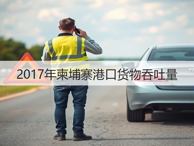 2017年柬埔寨港口货物吞吐量(图2) 2017年柬埔寨港口货物吞吐量(图2)