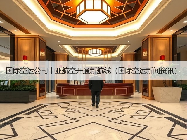 国际空运公司中亚航空开通新航线(国际空运新闻资讯)(图1) 国际空运公司中亚航空开通新航线(国际空运新闻资讯)(图1)