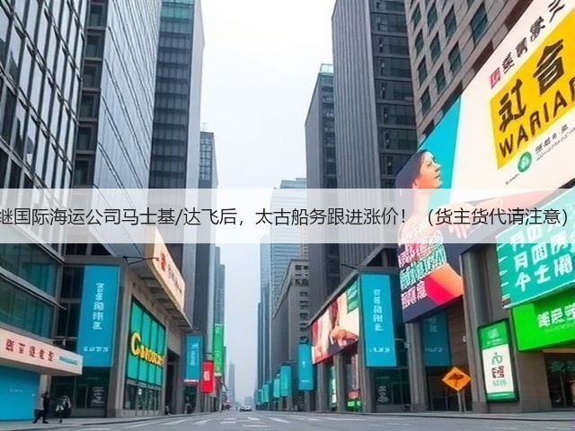 继国际海运公司马士基/达飞后,太古船务跟进涨价!(货主货代请注意)(图3) 继国际海运公司马士基/达飞后,太古船务跟进涨价!(货主货代请注意)(图3)