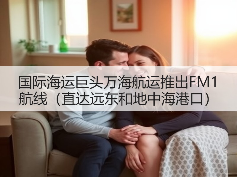 国际海运巨头万海航运推出FM1 航线(直达远东和地中海港口) 国际海运巨头万海航运推出FM1 航线(直达远东和地中海港口)