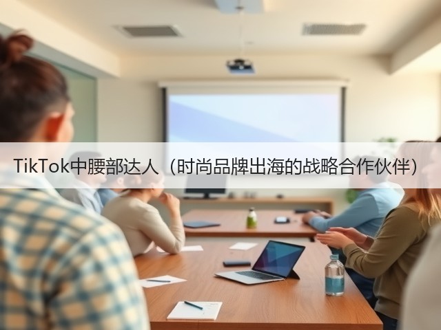 TikTok中腰部达人（时尚品牌出海的战略合作伙伴）(图2)