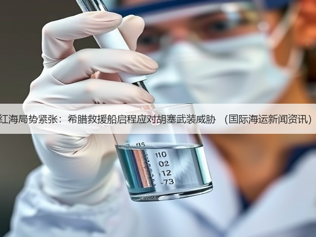 红海局势紧张:希腊救援船启程应对胡塞武装威胁 (国际海运新闻资讯)(图1) 红海局势紧张:希腊救援船启程应对胡塞武装威胁 (国际海运新闻资讯)(图1)
