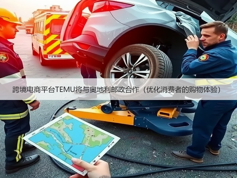 跨境电商平台TEMU将与奥地利邮政合作（优化消费者的购物体验）