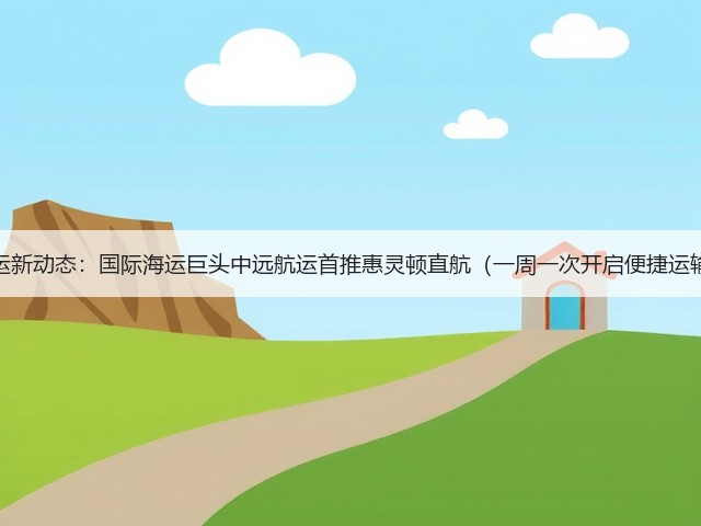 航运新动态:国际海运巨头中远航运首推惠灵顿直航(一周一次开启便捷运输)(图1) 航运新动态:国际海运巨头中远航运首推惠灵顿直航(一周一次开启便捷运输)(图1)