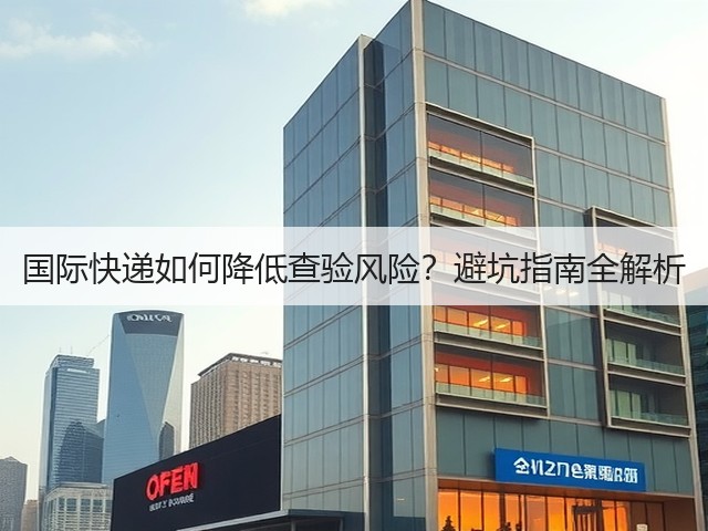 国际快递如何降低查验风险?避坑指南全解析(图3) 国际快递如何降低查验风险?避坑指南全解析(图3)