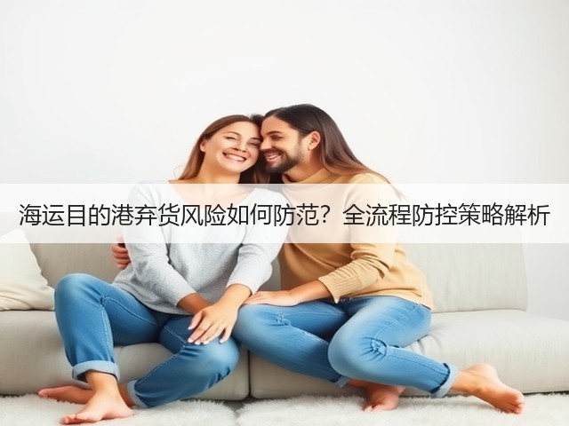 海运目的港弃货风险如何防范?全流程防控策略解析(图3) 海运目的港弃货风险如何防范?全流程防控策略解析(图3)