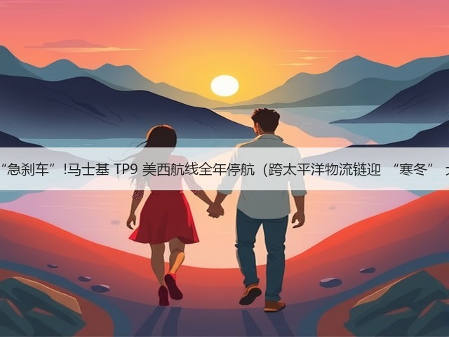 运力 “急刹车”!马士基 TP9 美西航线全年停航(跨太平洋物流链迎 “寒冬” 大考)(图1) 运力 “急刹车”!马士基 TP9 美西航线全年停航(跨太平洋物流链迎 “寒冬” 大考)(图1)