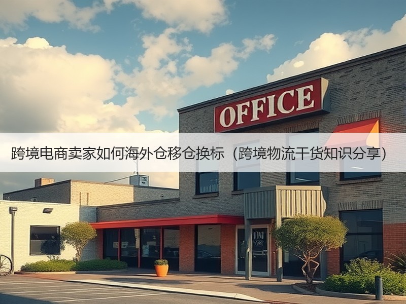 跨境电商卖家如何海外仓移仓换标(跨境物流干货知识分享) 跨境电商卖家如何海外仓移仓换标(跨境物流干货知识分享)