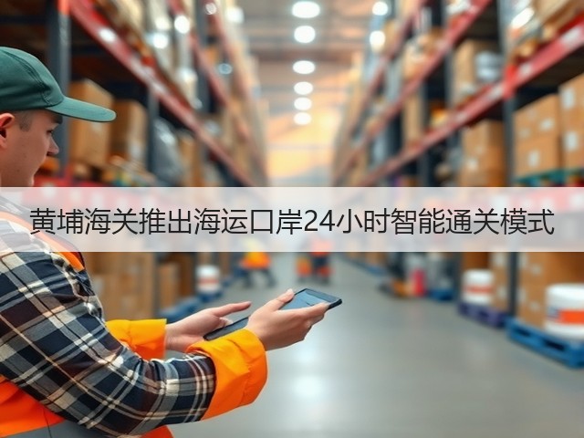 黄埔海关推出海运口岸24小时智能通关模式(图2) 黄埔海关推出海运口岸24小时智能通关模式(图2)