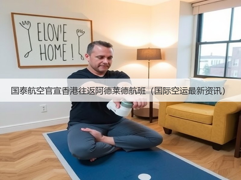 国泰航空官宣香港往返阿德莱德航班(国际空运最新资讯) 国泰航空官宣香港往返阿德莱德航班(国际空运最新资讯)