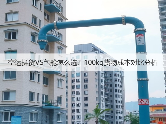 空运拼货VS包舱怎么选?100kg货物成本对比分析(图2) 空运拼货VS包舱怎么选?100kg货物成本对比分析(图2)