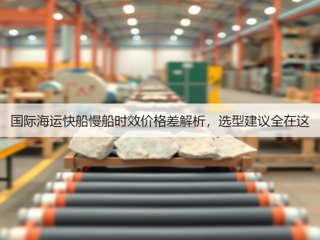 国际海运快船慢船时效价格差解析,选型建议全在这(图2) 国际海运快船慢船时效价格差解析,选型建议全在这(图2)