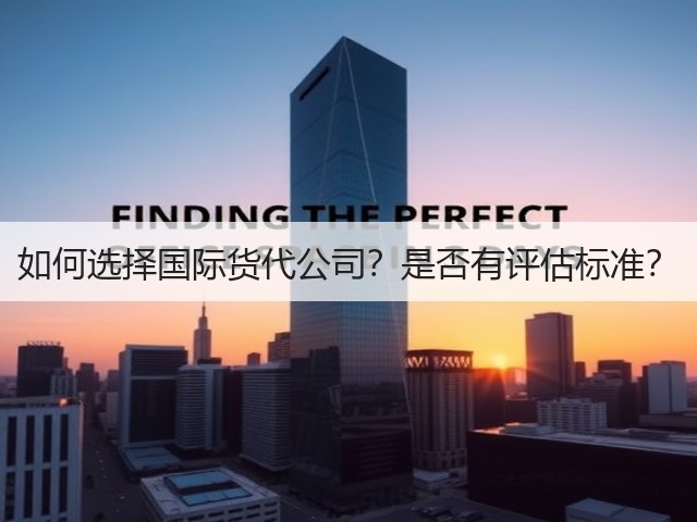 如何选择国际货代公司?是否有评估标准?(图2) 如何选择国际货代公司?是否有评估标准?(图2)
