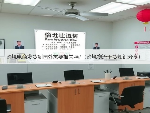 跨境电商发货到国外需要报关吗?(跨境物流干货知识分享)(图2) 跨境电商发货到国外需要报关吗?(跨境物流干货知识分享)(图2)