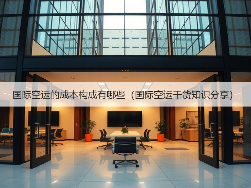 国际空运的成本构成有哪些（国际空运干货知识分享）
