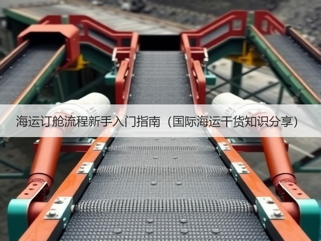 海运订舱流程新手入门指南(国际海运干货知识分享)(图1) 海运订舱流程新手入门指南(国际海运干货知识分享)(图1)