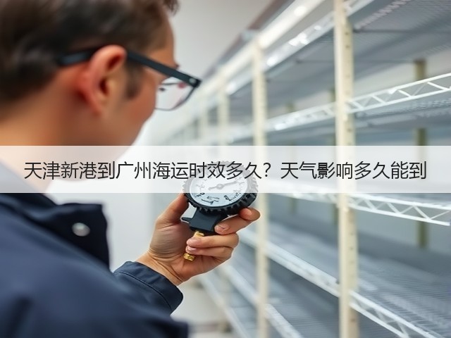 天津新港到广州海运时效多久?天气影响多久能到(图3) 天津新港到广州海运时效多久?天气影响多久能到(图3)
