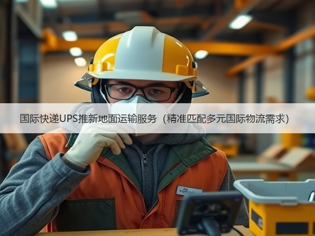 国际快递UPS推新地面运输服务(精准匹配多元国际物流需求)(图1) 国际快递UPS推新地面运输服务(精准匹配多元国际物流需求)(图1)
